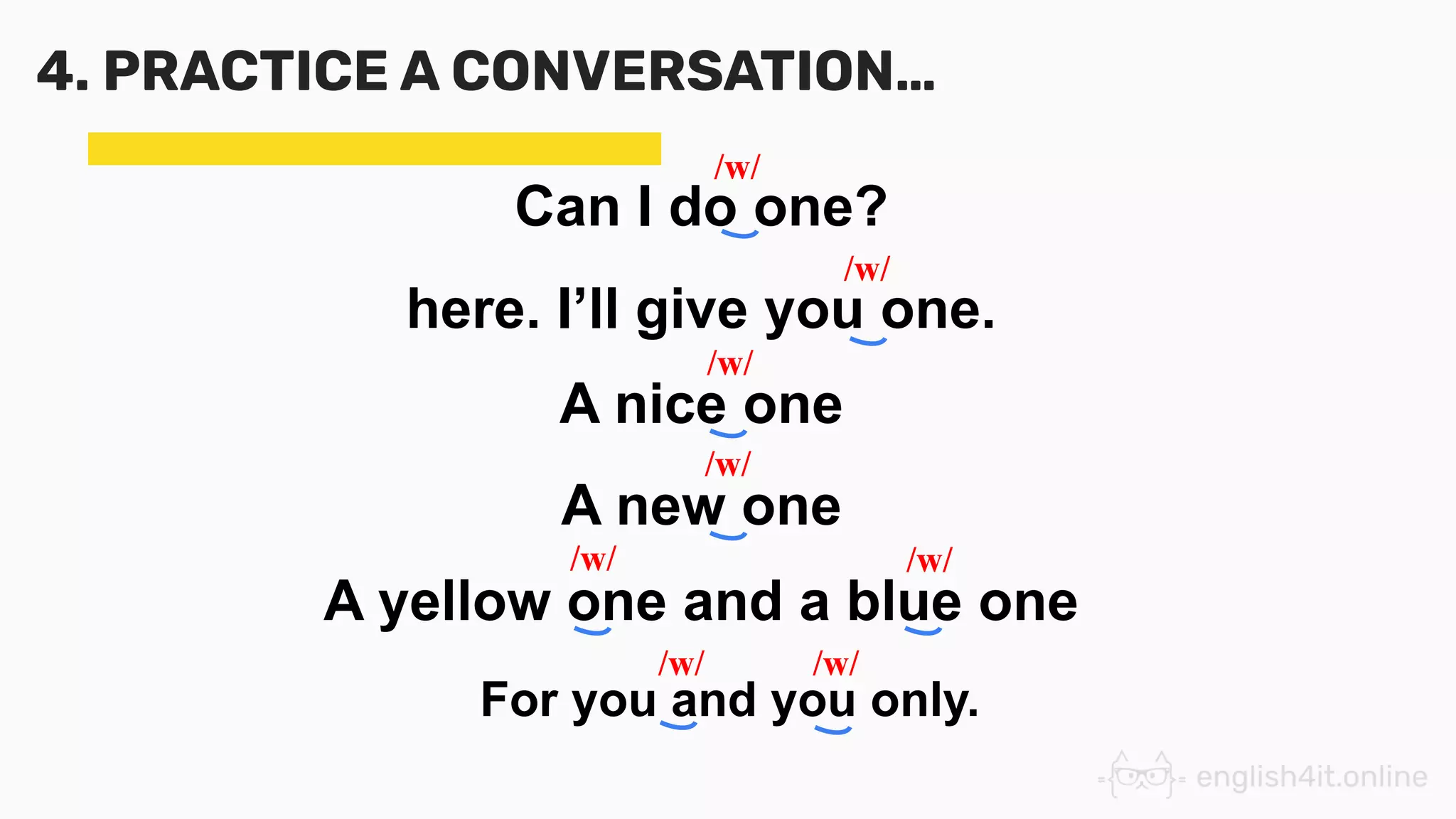 4. PRACTICE A CONVERSATION…
Can I do one?
here. I’ll give you one.
A nice one
A new one
A yellow one and a blue one
For you and you only.
/w/
/w/
/w/
/w/
/w/ /w/
/w/ /w/
 