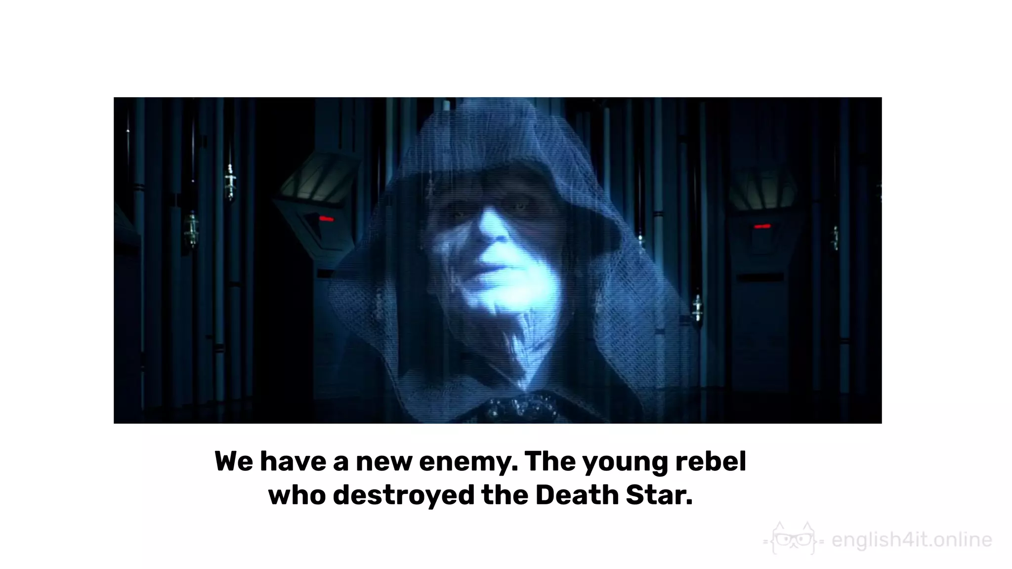 We have a new enemy. The young rebel
who destroyed the Death Star.
 