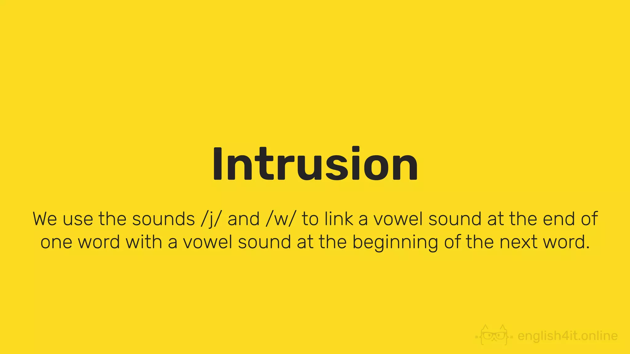 Intrusion
We use the sounds /j/ and /w/ to link a vowel sound at the end of
one word with a vowel sound at the beginning of the next word.
 