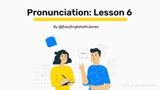Pronunciation: Lesson 6
By @EasyEnglishwithJames
 
