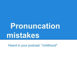 Pronuncation
mistakes
Heard in your podcast: "childhood"
 