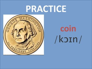 PRACTICE
coin
/kɔɪn/
 