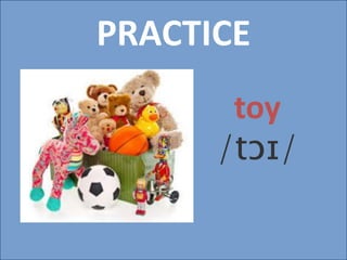 PRACTICE
toy
/tɔɪ/
 