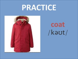 PRACTICE
coat
/kəʊt/
 