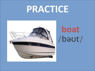 PRACTICE
boat
/bəʊt/
 