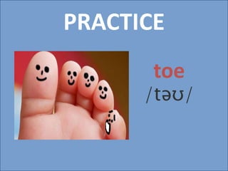PRACTICE
toe
/təʊ/
 