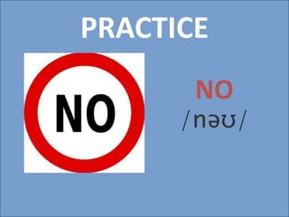 PRACTICE
NO
/nəʊ/
 