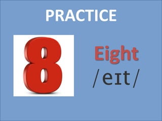 PRACTICE
Eight
/eɪt/
 