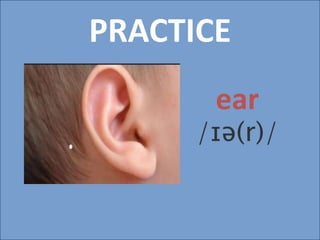 PRACTICE
ear
/ɪə(r)/
 