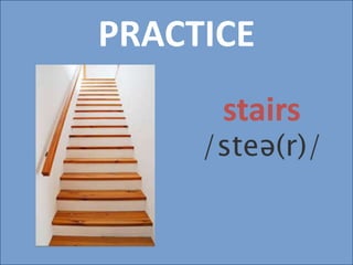 PRACTICE
stairs
/steə(r)/
 