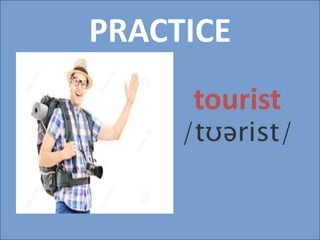 PRACTICE
tourist
/tʊərist/
 