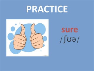 PRACTICE
sure
/ʃʊə/
 