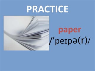 PRACTICE
paper
/’peɪpə(r)/
 