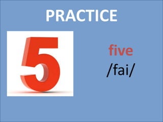 PRACTICE
five
/fai/
 
