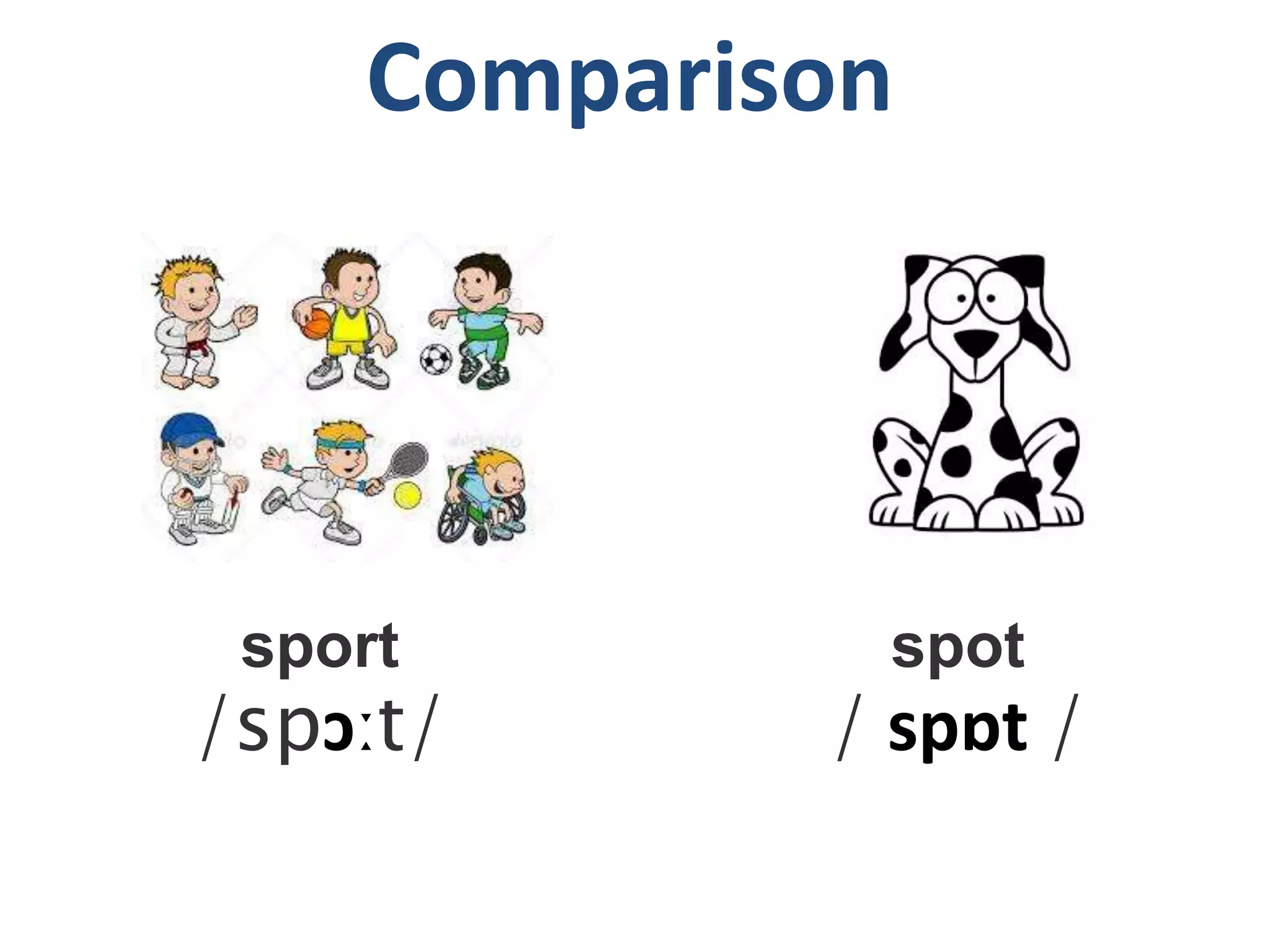 Comparison
sport
/spɔːt/
spot
/ spɒt /
 