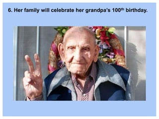 6. Her family will celebrate her grandpa’s 100th birthday.
 