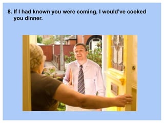 8. If I had known you were coming, I would’ve cooked
you dinner.
 