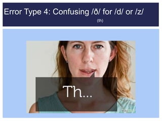 Error Type 4: Confusing /ð/ for /d/ or /z/
(th)
 