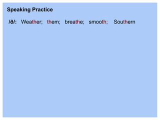/ð/: Weather; them; breathe; smooth; Southern
Speaking Practice
 