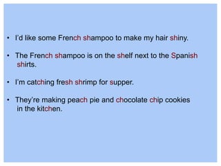 • I’d like some French shampoo to make my hair shiny.
• The French shampoo is on the shelf next to the Spanish
shirts.
• I’m catching fresh shrimp for supper.
• They’re making peach pie and chocolate chip cookies
in the kitchen.
 