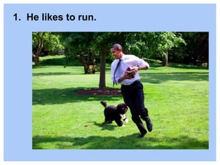 1. He likes to run.
 