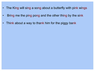 • The King will sing a song about a butterfly with pink wings
• Bring me the ping pong and the other thing by the sink
• Think about a way to thank him for the piggy bank
 