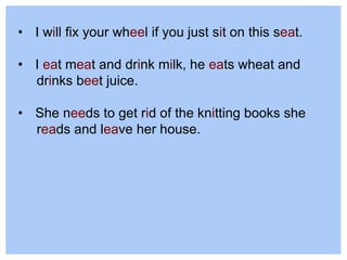 • I will fix your wheel if you just sit on this seat.
• I eat meat and drink milk, he eats wheat and
drinks beet juice.
• She needs to get rid of the knitting books she
reads and leave her house.
 