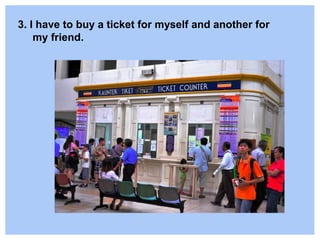3. I have to buy a ticket for myself and another for
my friend.
 