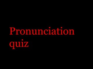 Pronunciation
quiz
 