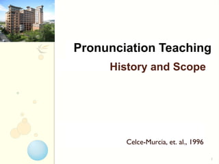 1
History and Scope
Celce-Murcia, et. al., 1996
Pronunciation Teaching
 