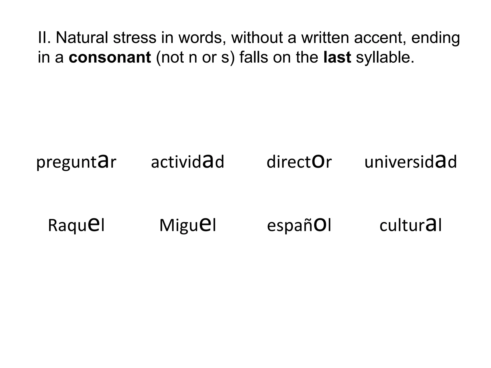 II. Natural stress in words, without a written accent, ending in a consonant (not n or s) falls on the last syllable.