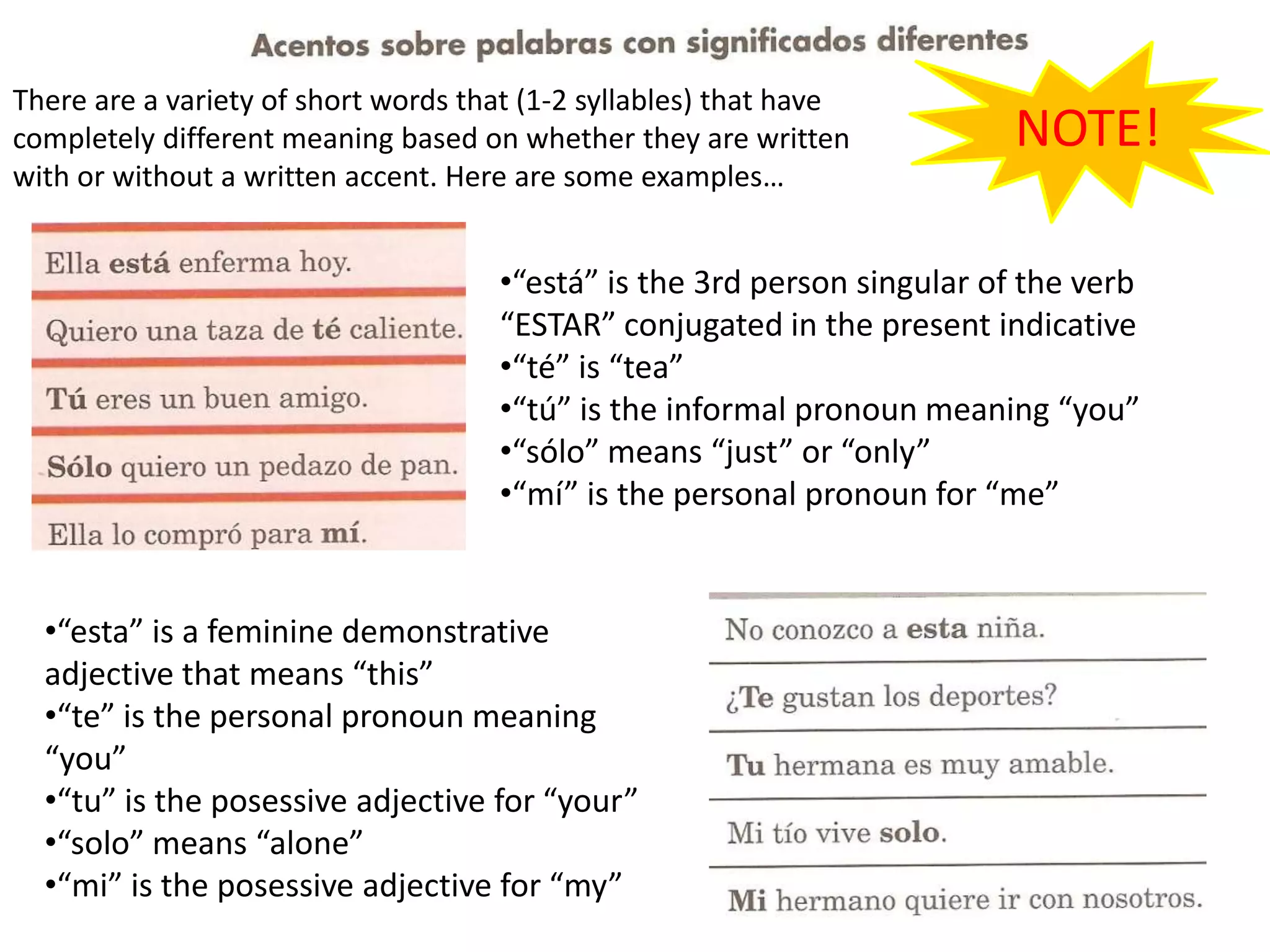 NOTE!There are a variety of short wordsthat (1-2 syllables) thathavecompletelydifferentmeaningbasedonwhetherthey are writtenwithorwithout a writtenaccent. Here are someexamples…“está” isthe 3rd person singular of theverb “ESTAR” conjugated in thepresentindicative