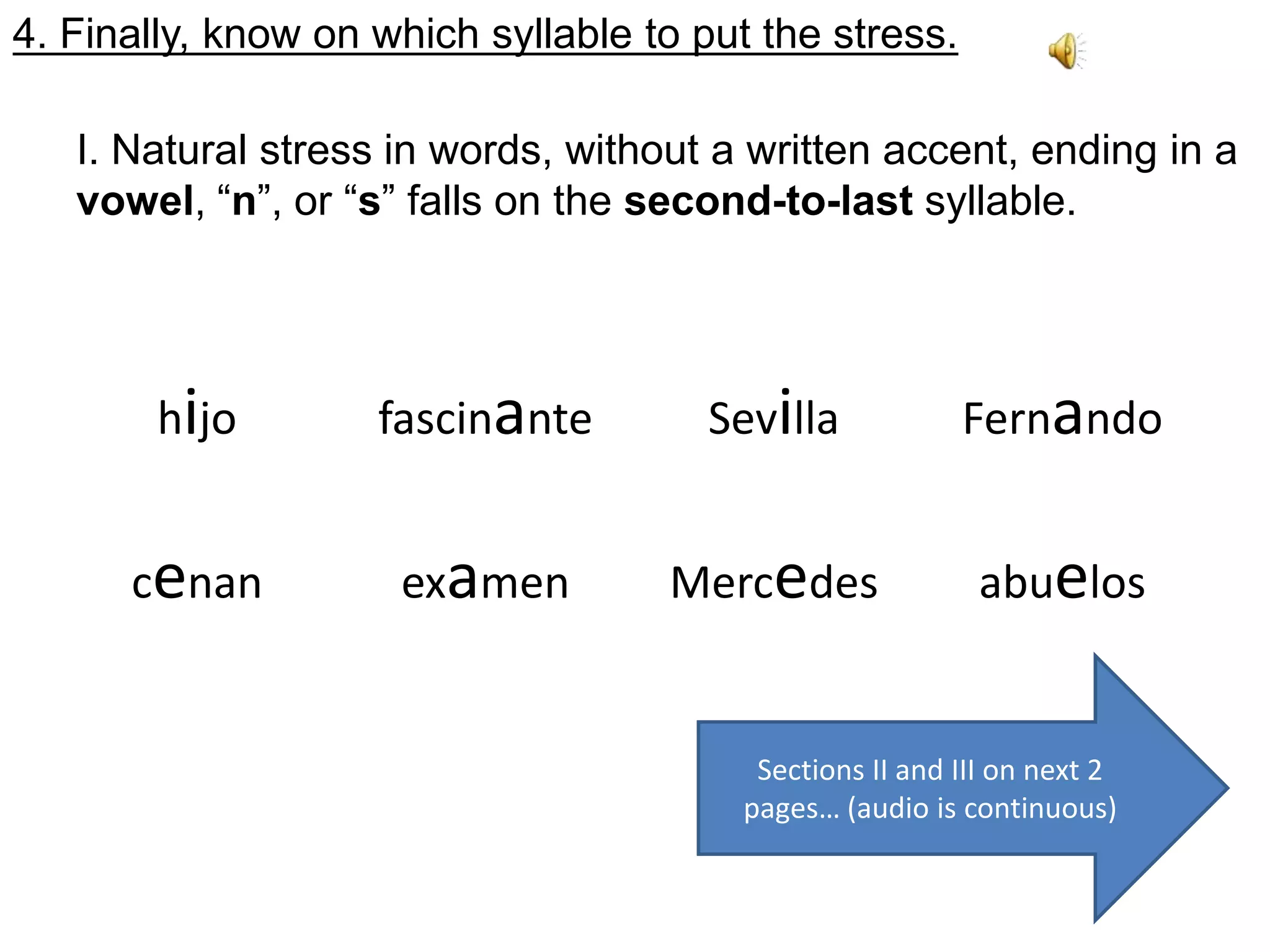 4. Finally, know on which syllable to put the stress.I. Natural stress in words, without a written accent, ending in a vowel, “n”, or “s” falls on the second-to-last syllable.Sections II and III onnext 2 pages… (audio iscontinuous)
