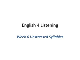 English 4 Listening
Week 6 Unstressed Syllables
 