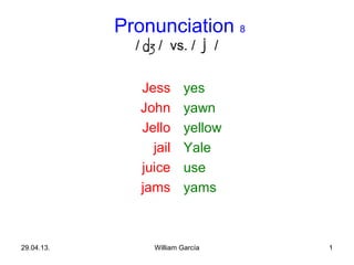 1
Pronunciation 8
/ / vs. / /
Jess
John
Jello
jail
juice
jams
yes
yawn
yellow
Yale
use
yams
29.04.13. William García
 
