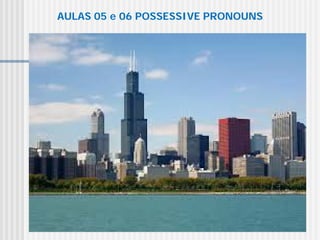 AULAS 05 e 06 POSSESSIVE PRONOUNS
 