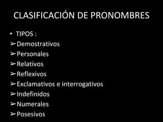 CLASIFICACIÓN DE PRONOMBRES
• TIPOS :
➢Demostrativos
➢Personales
➢Relativos
➢Reflexivos
➢Exclamativos e interrogativos
➢Indefinidos
➢Numerales
➢Posesivos
 