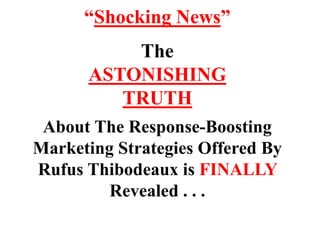 “Shocking News”TheASTONISHING TRUTHAbout The Response-BoostingMarketing Strategies Offered By Rufus Thibodeaux is FINALLY Revealed . . . 