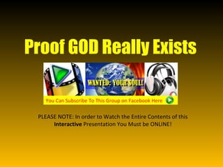 Proof GOD Really Exists PLEASE NOTE: In order to Watch the Entire Contents of this  Interactive  Presentation You Must be ONLINE! You Can Subscribe To This Group on Facebook Here  
