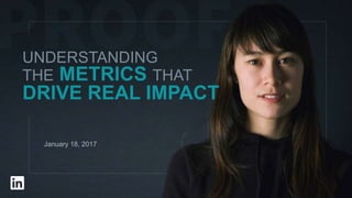 UNDERSTANDING
THE METRICS THAT
DRIVE REAL IMPACT
January 18, 2017
 