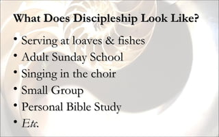 What Does Discipleship Look Like? Serving at loaves & fishes Adult Sunday School Singing in the choir Small Group Personal Bible Study Etc. 