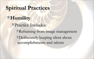 Spiritual Practices Humility Practice Includes: Refraining from image management Deliberately keeping silent about accomplishments and talents 
