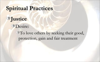 Spiritual Practices Justice Desire: To love others by seeking their good, protection, gain and fair treatment 