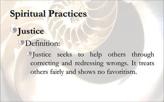 Spiritual Practices Justice Definition: Justice seeks to help others through correcting and redressing wrongs. It treats others fairly and shows no favoritism. 
