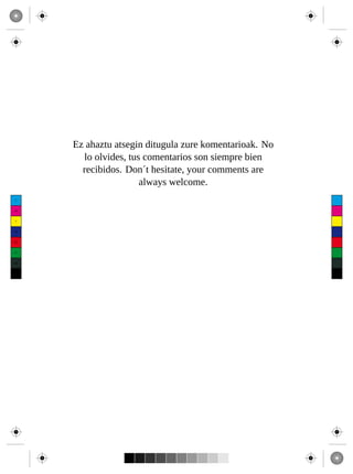 Ez ahaztu atsegin ditugula zure komentarioak. No
        lo olvides, tus comentarios son siempre bien
        recibidos. Don´t hesitate, your comments are
                       always welcome.
 C



 M



 Y



CM



MY



CY



CMY



 K
 