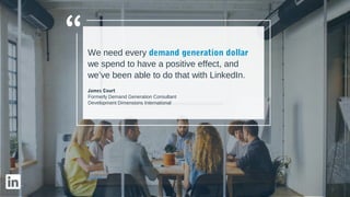 We need every demand generation dollar
we spend to have a positive effect, and
we’ve been able to do that with LinkedIn.
J...