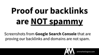 ammarketingseo.com
Proof our backlinks
are NOT spammy
Screenshots from Google Search Console that are
proving our backlinks and domains are not spam.
 