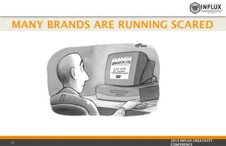 MANY BRANDS ARE RUNNING SCARED

27

2013 INFLUX CREATIVITY
CONFERENCE

 