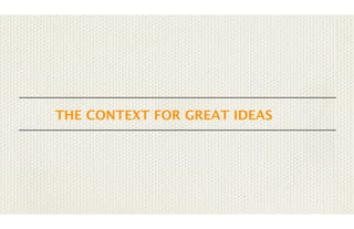 THE CONTEXT FOR GREAT IDEAS

 