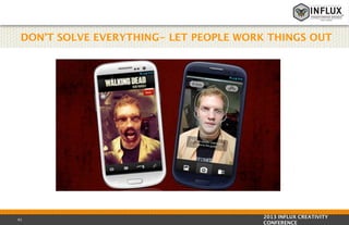 DON’T SOLVE EVERYTHING- LET PEOPLE WORK THINGS OUT

41

2013 INFLUX CREATIVITY
CONFERENCE

 